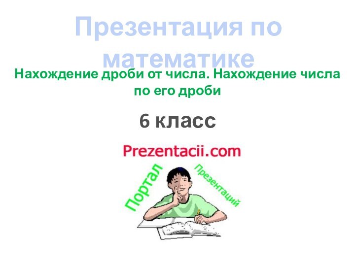 Презентация по математике6 классНахождение дроби от числа. Нахождение числапо его дроби