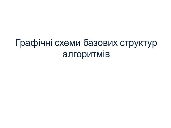 Графічні схеми базових структур алгоритмів