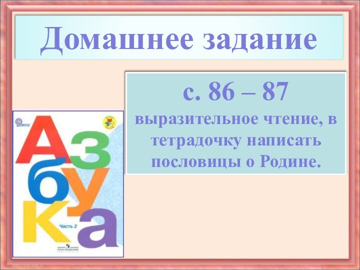 Домашнее заданиес. 86 – 87 выразительное чтение, в тетрадочку написать пословицы о Родине.