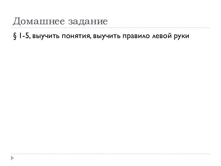 Домашнее задание§ 1-5, выучить понятия, выучить правило левой руки