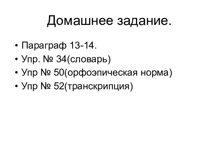 Домашнее задание.Параграф 13-14.Упр. № 34(словарь)Упр № 50(орфоэпическая норма)Упр № 52(транскрипция)