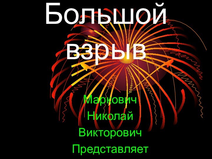 Большой  взрывМарковичНиколайВикторовичПредставляет