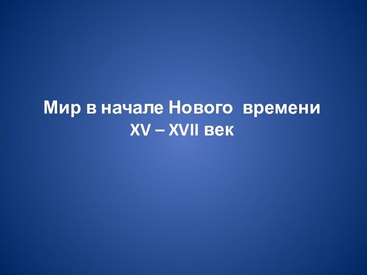 Мир в начале Нового времениXV – XVII век