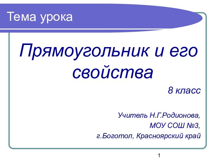 Тема урокаПрямоугольник и его свойства8 классУчитель Н.Г.Родионова,МОУ СОШ №3, г.Боготол, Красноярский край