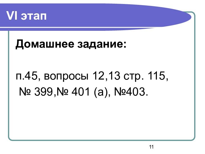 VI этап Домашнее задание: п.45, вопросы 12,13 стр. 115, № 399,№ 401 (а), №403.