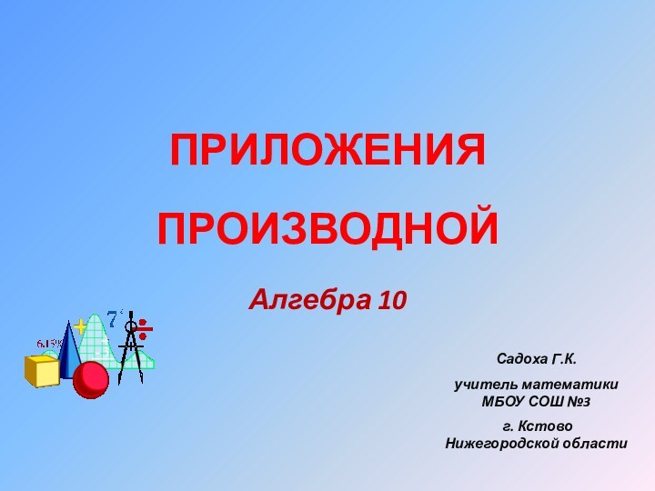 Алгебра 10Садоха Г.К. учитель математики МБОУ СОШ №3 г. Кстово Нижегородской областиПриложения производной