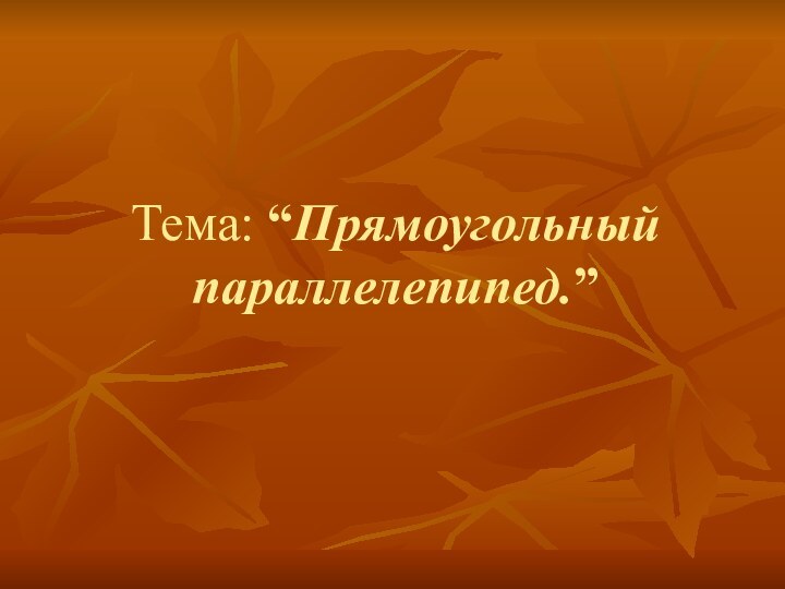 Тема: “Прямоугольный параллелепипед.”