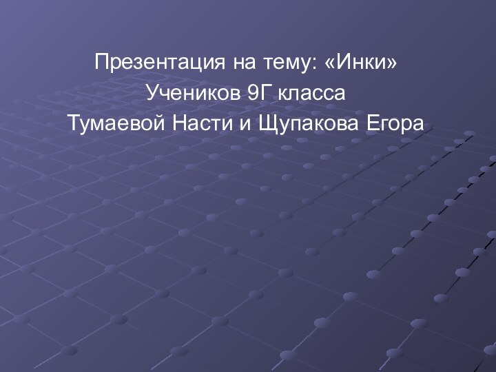 Презентация на тему: «Инки» Учеников 9Г класса Тумаевой Насти и Щупакова Егора