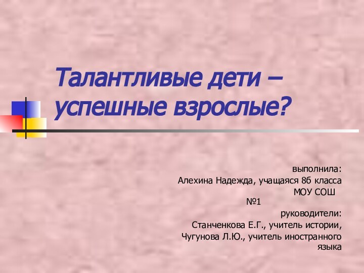 Талантливые дети – успешные взрослые?выполнила:Алехина Надежда, учащаяся 8б класса