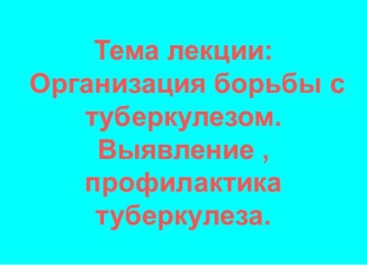 Организация борьбы с туберкулезом. Выявление , профилактика туберкулеза