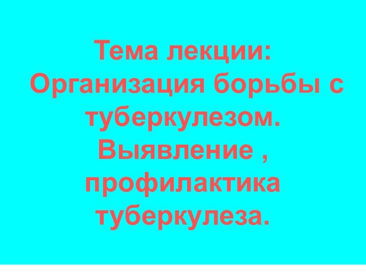 Тема лекции:  Организация борьбы с туберкулезом. Выявление , профилактика туберкулеза.