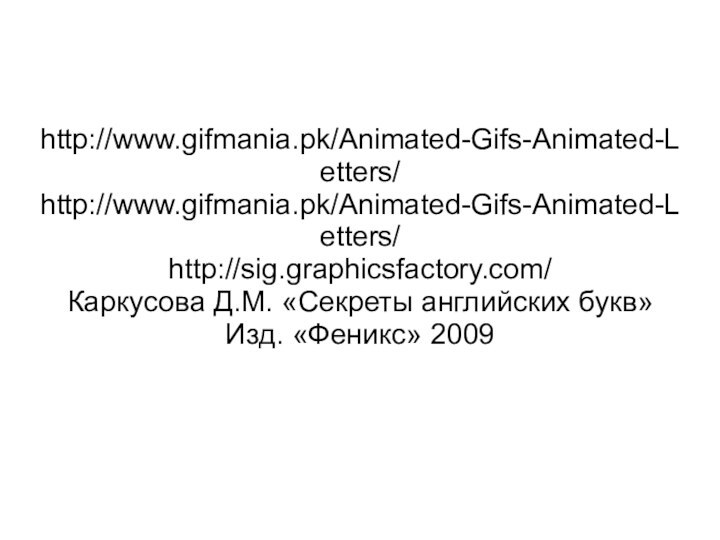 http://www.gifmania.pk/Animated-Gifs-Animated-Letters/http://www.gifmania.pk/Animated-Gifs-Animated-Letters/http://sig.graphicsfactory.com/Каркусова Д.М. «Секреты английских букв» Изд. «Феникс» 2009