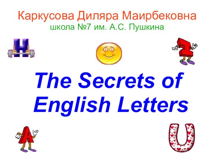 Каркусова Диляра Маирбековна школа №7 им. А.С. ПушкинаThe Secrets of English Letters