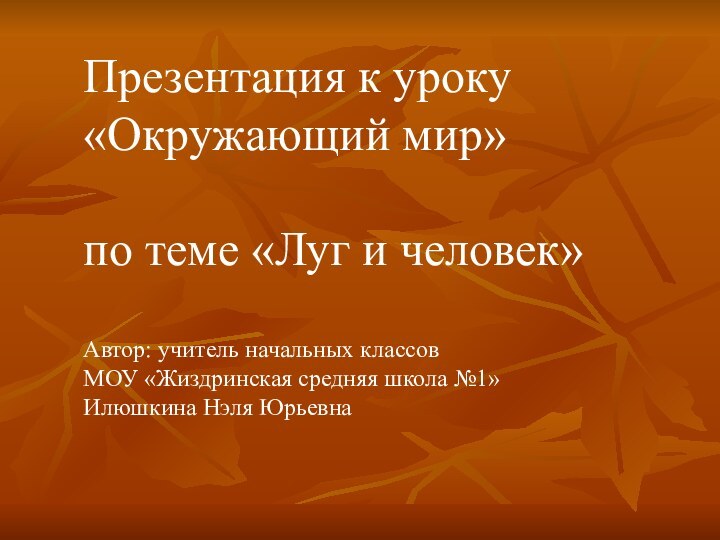 Презентация к уроку «Окружающий мир»по теме «Луг и человек» Автор: учитель начальных