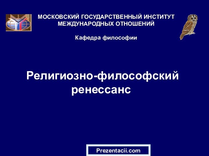 Религиозно-философский ренессанс МОСКОВСКИЙ ГОСУДАРСТВЕННЫЙ ИНСТИТУТ МЕЖДУНАРОДНЫХ ОТНОШЕНИЙ  Кафедра философииPrezentacii.com