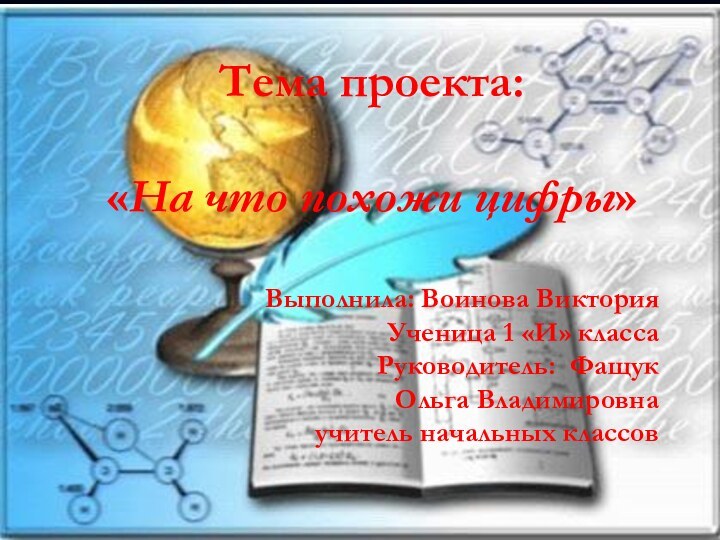 Тема проекта:«На что похожи цифры»Выполнила: Воинова ВикторияУченица 1 «И» классаРуководитель: Фащук Ольга Владимировнаучитель начальных классов