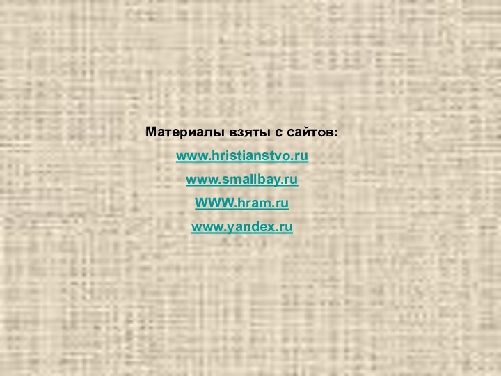 Материалы взяты с сайтов:www.hristianstvo.ru www.smallbay.ruWWW.hram.ru www.yandex.ru