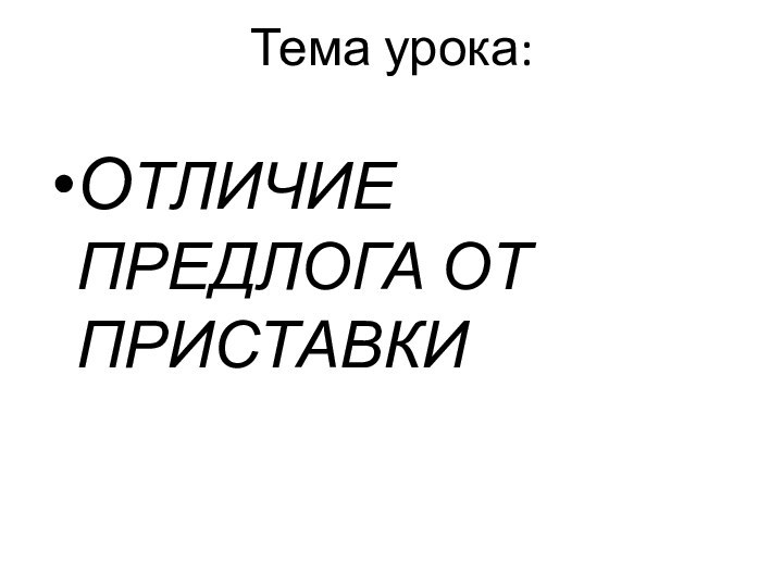 Тема урока: ОТЛИЧИЕ ПРЕДЛОГА ОТ ПРИСТАВКИ