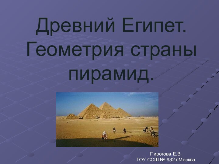 Древний Египет. Геометрия страны пирамид.Пирогова Е.В.ГОУ СОШ № 932 г.Москва