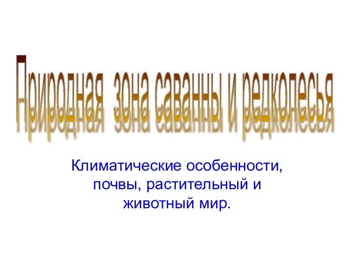 Климатические особенности, почвы, растительный и животный мир.Природная зона саванны и редколесья