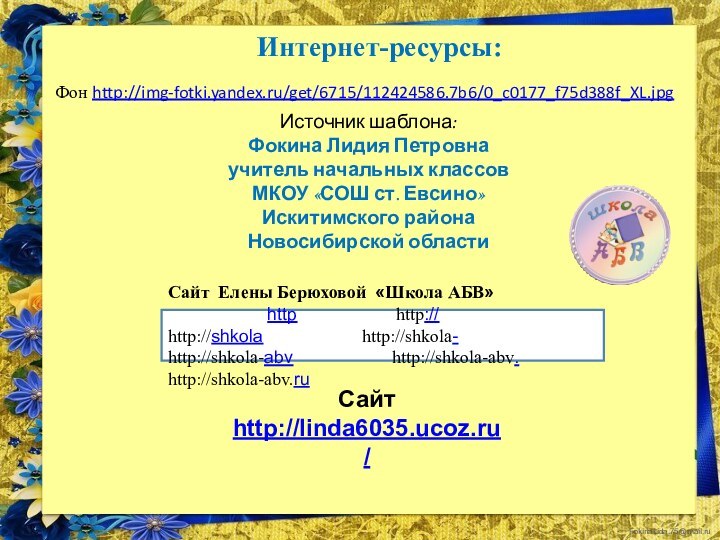 Фон http://img-fotki.yandex.ru/get/6715/112424586.7b6/0_c0177_f75d388f_XL.jpgИнтернет-ресурсы:Сайт Елены Берюховой «Школа АБВ»