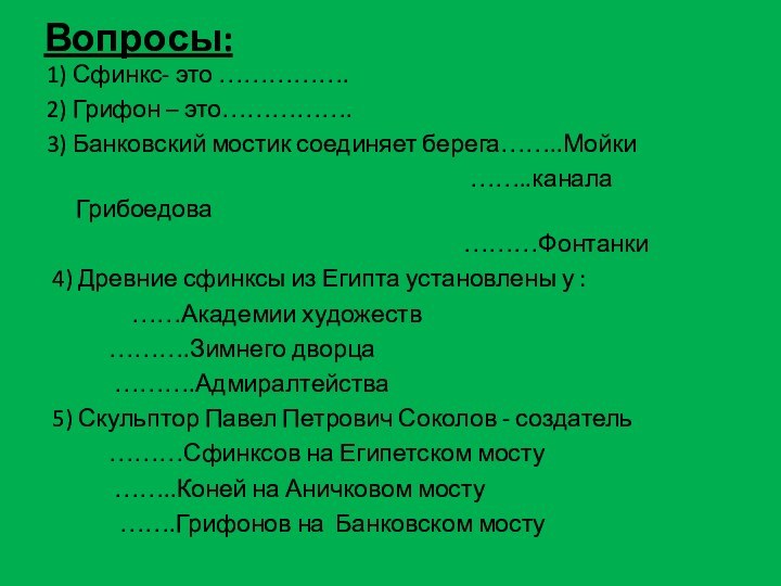 Вопросы:1) Сфинкс- это ……………. 2) Грифон – это…………….3) Банковский мостик соединяет берега……..Мойки