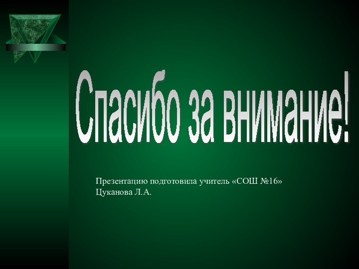 Спасибо за внимание! Презентацию подготовила учитель «СОШ №16»Цуканова Л.А.