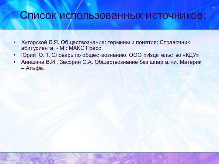 Список использованных источников:Хуторской В.Я. Обществознание: термины и понятия: Справочник абитуриента. - М.: