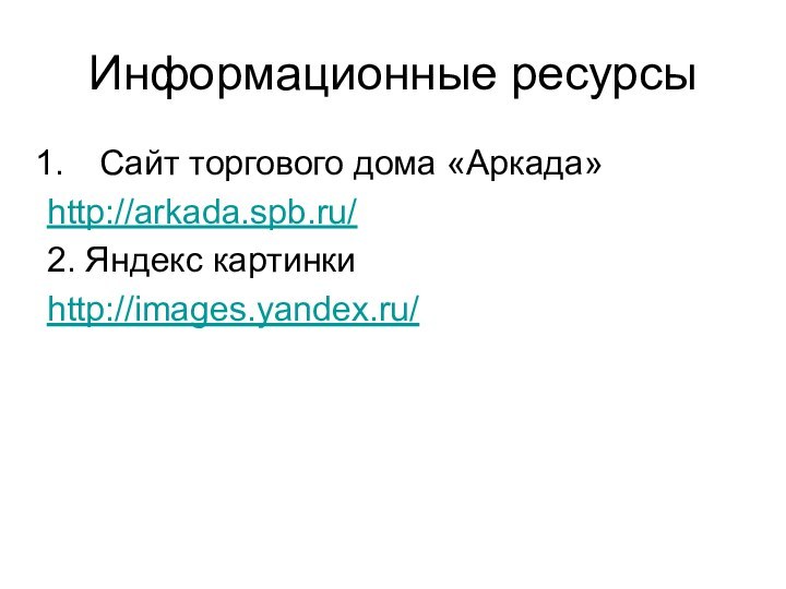 Информационные ресурсыСайт торгового дома «Аркада»http://arkada.spb.ru/2. Яндекс картинкиhttp://images.yandex.ru/