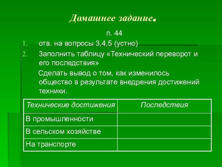 Домашнее задание.п. 44отв. на вопросы 3,4,5 (устно)3аполнить таблицу «Технический переворот и его