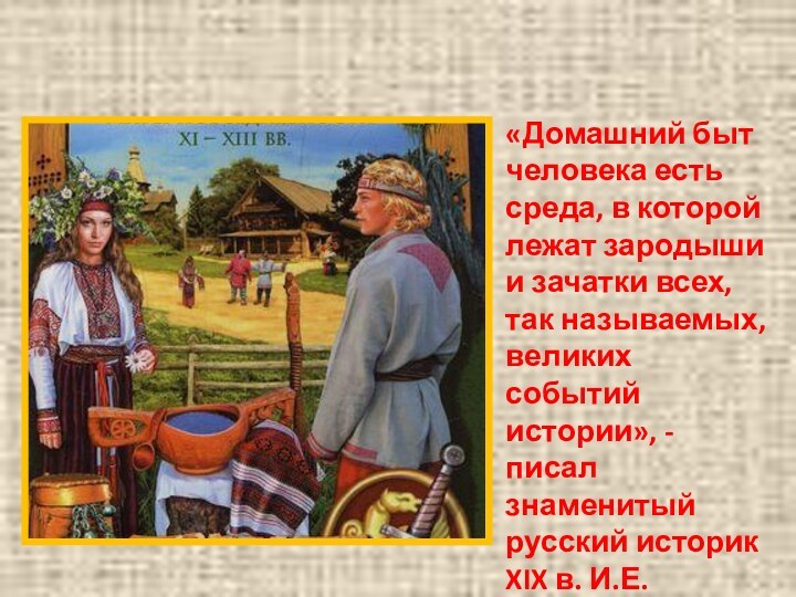 Быт и нравы Древней Руси.«Домашний быт человека есть среда, в которой лежат