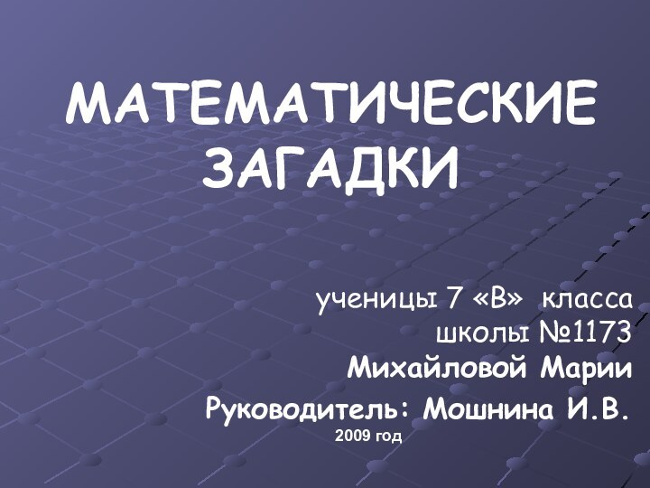 МАТЕМАТИЧЕСКИЕ ЗАГАДКИ ученицы 7 «В» класса школы №1173 Михайловой Марии