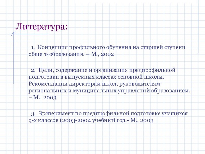 Литература:	1. Концепция профильного обучения на старшей ступени общего образования. – М., 2002	2.