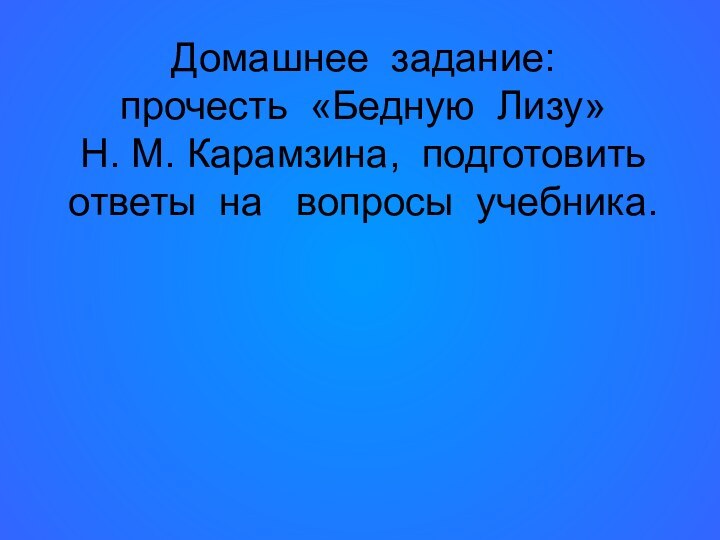 Домашнее задание: прочесть «Бедную Лизу»  Н. М. Карамзина, подготовить ответы на  вопросы учебника.