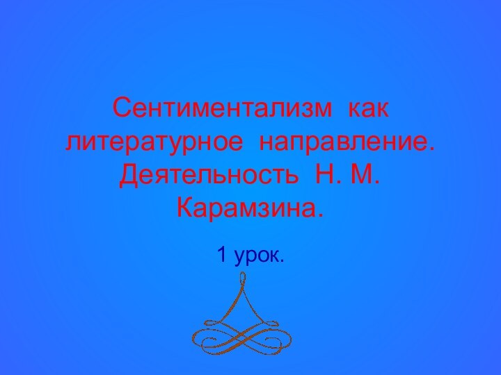 Сентиментализм как литературное направление. Деятельность Н. М. Карамзина.1 урок.