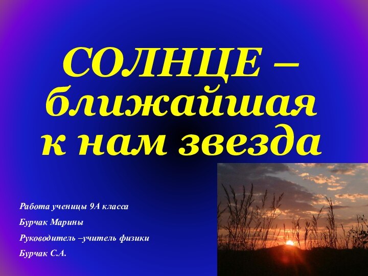 СОЛНЦЕ –ближайшая к нам звездаРабота ученицы 9А классаБурчак МариныРуководитель –учитель физикиБурчак С.А.