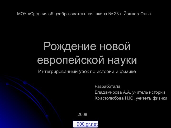 Рождение новой европейской науки  Интегрированный урок по истории и физикеРазработали:Владимирова А.А.