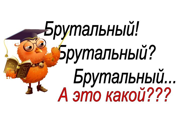 Брутальный!    Брутальный?      Брутальный...