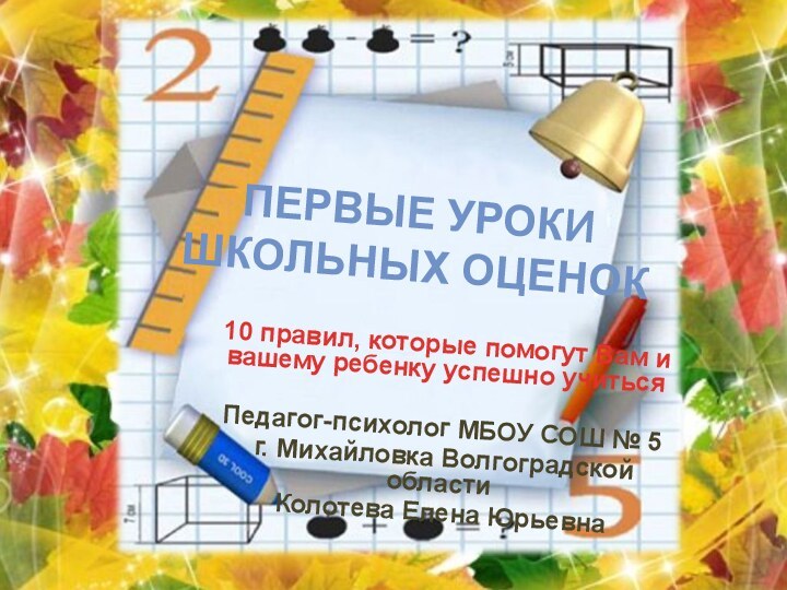 ПЕРВЫЕ УРОКИ ШКОЛЬНЫХ ОЦЕНОК  10 правил, которые помогут Вам и вашему