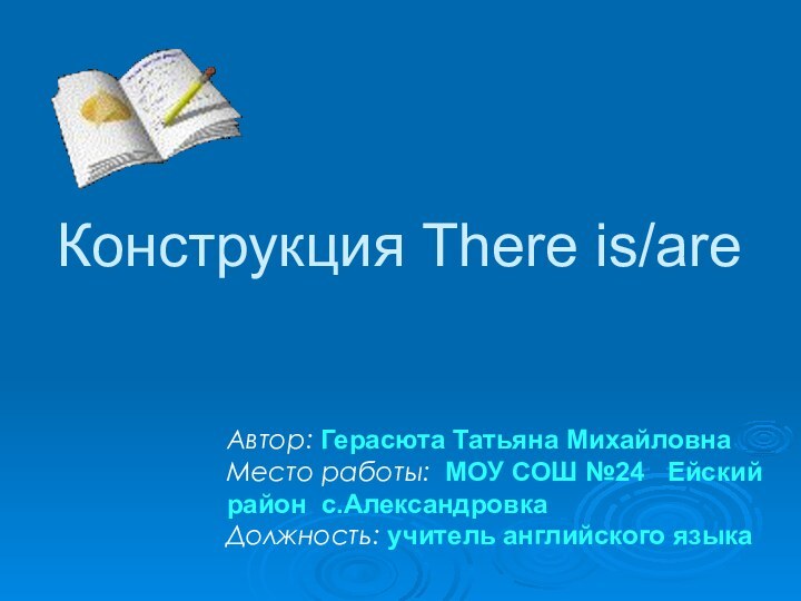 Конструкция There is/areАвтор: Герасюта Татьяна МихайловнаМесто работы: МОУ СОШ №24  Ейский