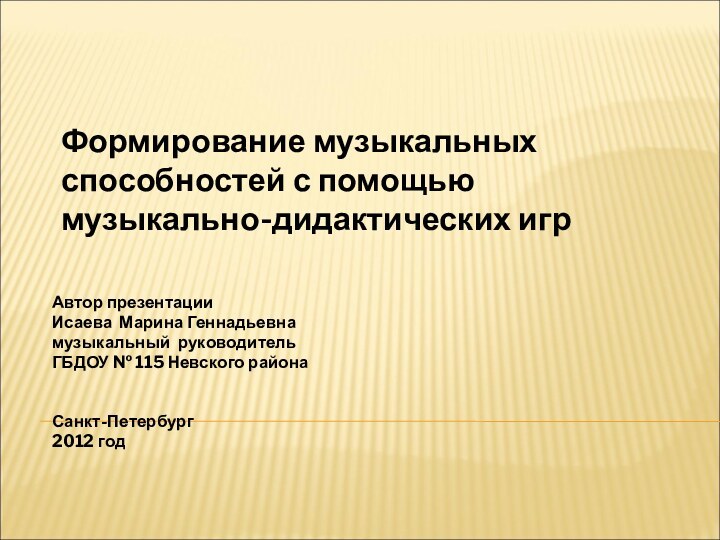 Формирование музыкальных способностей с помощью музыкально-дидактических игр   Автор презентацииИсаева Марина