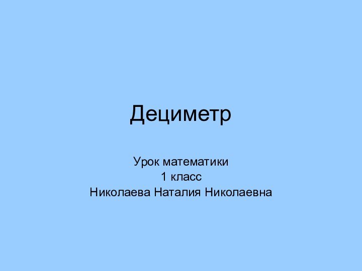 ДециметрУрок математики1 классНиколаева Наталия Николаевна