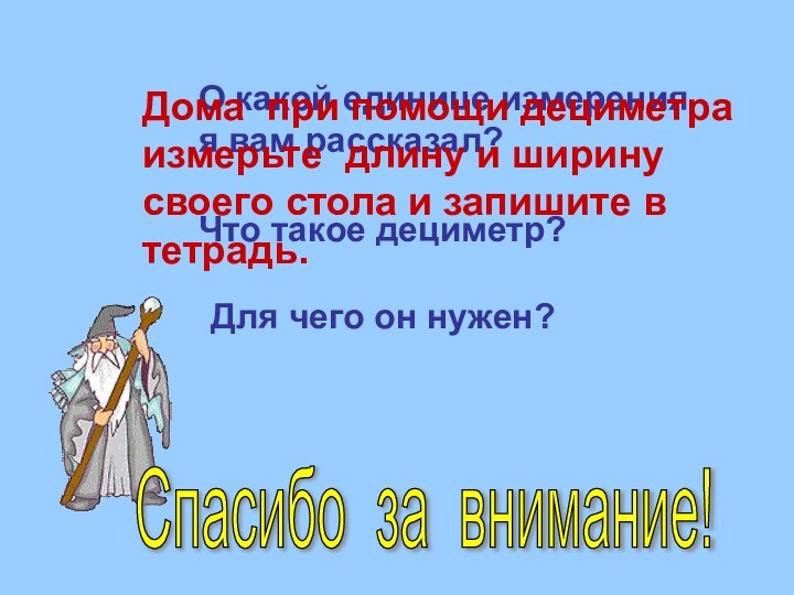 О какой единице измерения я вам рассказал?Что такое дециметр?Для чего он нужен?Дома