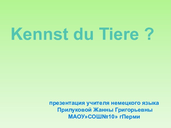 презентация учителя немецкого языка Прилуковой Жанны ГригорьевныМАОУ»СОШ№10» гПермиKennst du Tiere ?