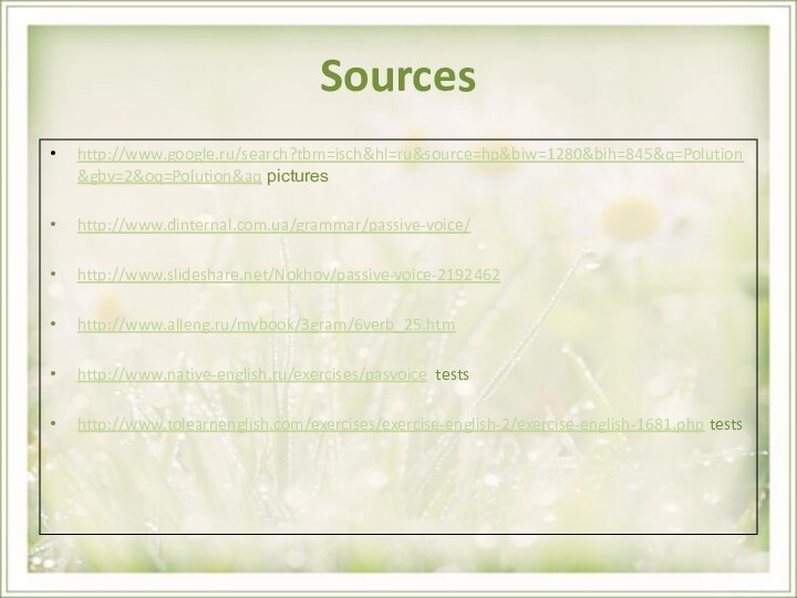 Sourceshttp://www.google.ru/search?tbm=isch&hl=ru&source=hp&biw=1280&bih=845&q=Polution&gbv=2&oq=Polution&aq pictureshttp://www.dinternal.com.ua/grammar/passive-voice/http://www.slideshare.net/Nokhov/passive-voice-2192462http://www.alleng.ru/mybook/3gram/6verb_25.htmhttp://www.native-english.ru/exercises/pasvoice testshttp://www.tolearnenglish.com/exercises/exercise-english-2/exercise-english-1681.php tests
