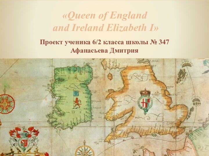«Queen of England and Ireland Elizabeth I»Проект ученика 6/2 класса школы № 347Афанасьева Дмитрия
