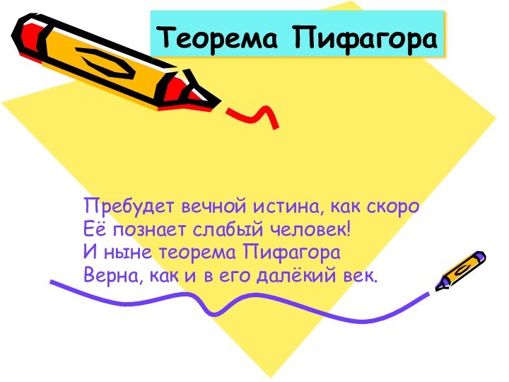 Теорема ПифагораПребудет вечной истина, как скороЕё познает слабый человек!И ныне теорема ПифагораВерна,