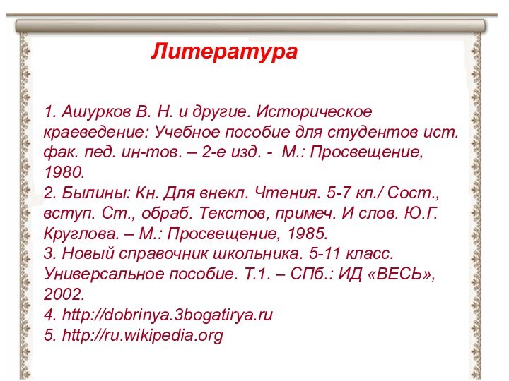 Литература1. Ашурков В. Н. и другие. Историческое краеведение: Учебное пособие для студентов