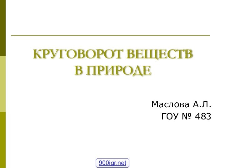 КРУГОВОРОТ ВЕЩЕСТВ  В ПРИРОДЕМаслова А.Л.ГОУ № 483