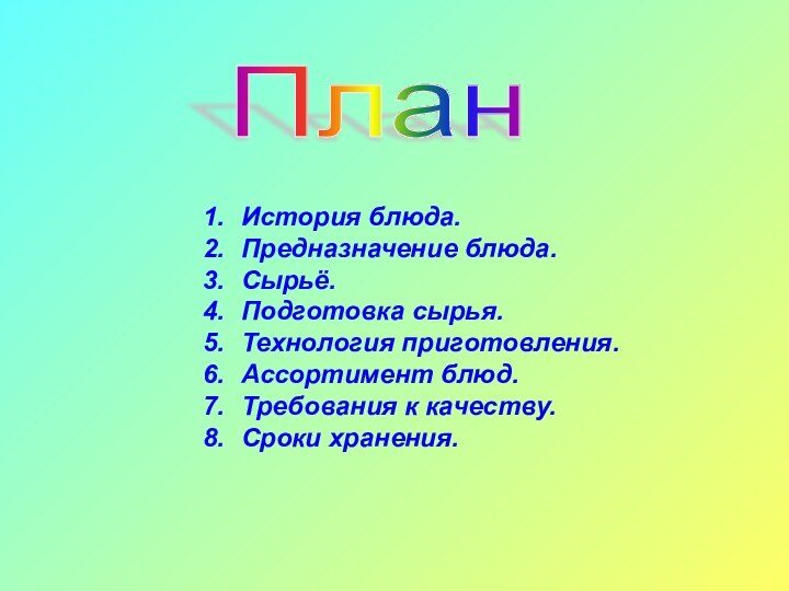 ПланИстория блюда.Предназначение блюда.Сырьё.Подготовка сырья.Технология приготовления.Ассортимент блюд.Требования к качеству.Сроки хранения.